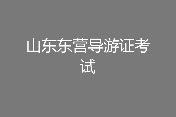 山东东营导游证考试