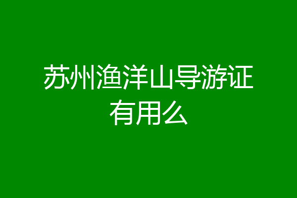 苏州渔洋山导游证有用么