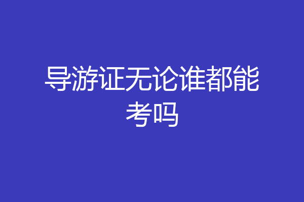 导游证无论谁都能考吗