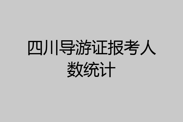 四川导游证报考人数统计
