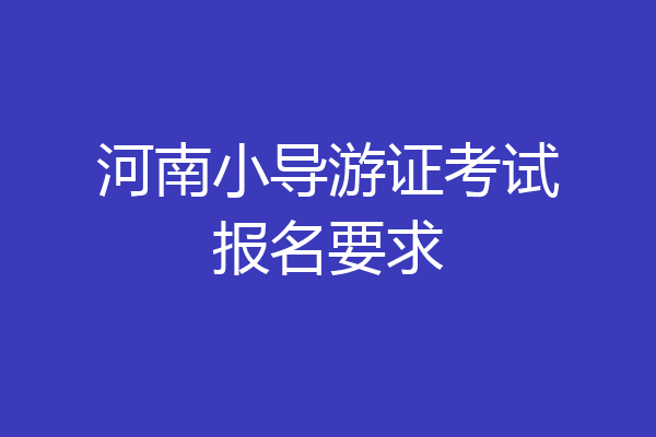 河南小导游证考试报名要求