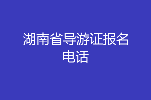 湖南省导游证报名电话