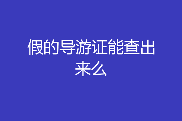 假的导游证能查出来么