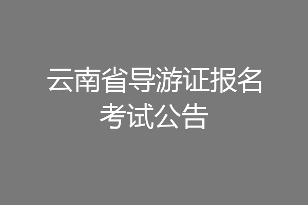 云南省导游证报名考试公告