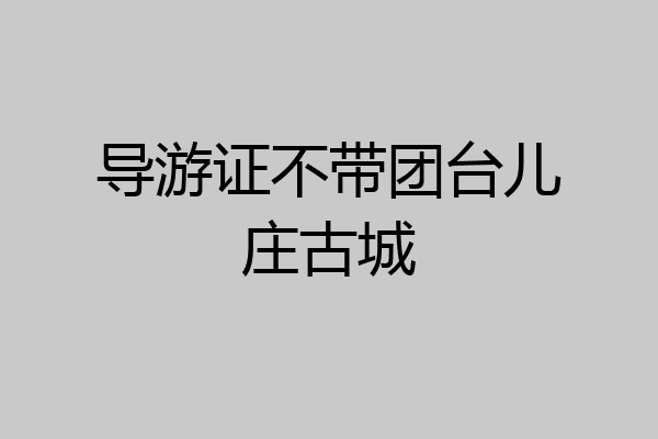导游证不带团台儿庄古城