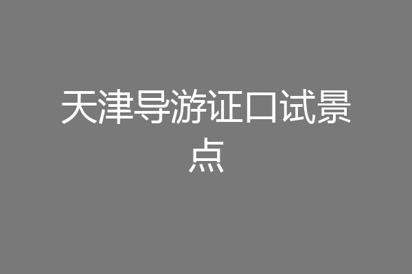 天津导游证口试景点