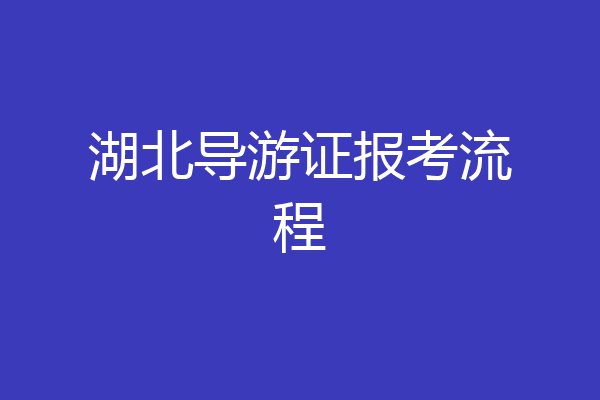 湖北导游证报考流程