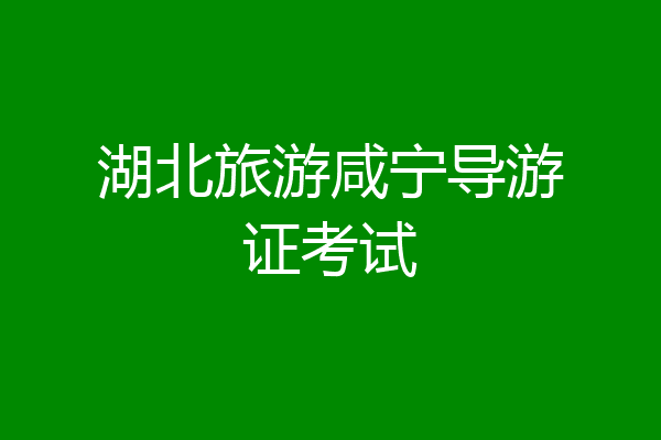 湖北旅游咸宁导游证考试