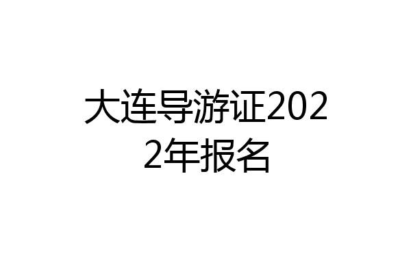 大连导游证2022年报名