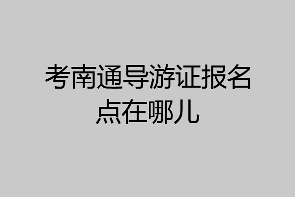 考南通导游证报名点在哪儿