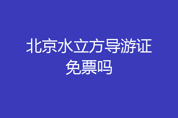 北京水立方导游证免票吗