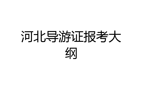 河北导游证报考大纲