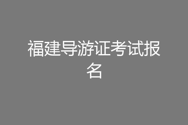 福建导游证考试报名