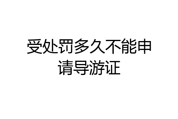 受处罚多久不能申请导游证