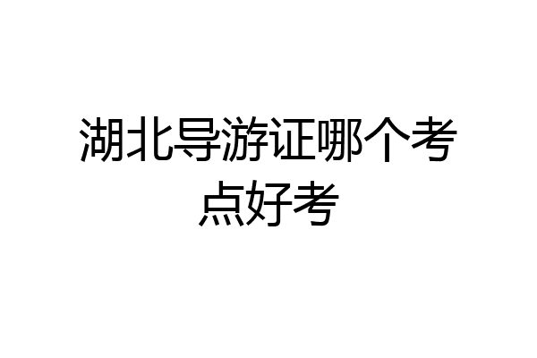湖北导游证哪个考点好考