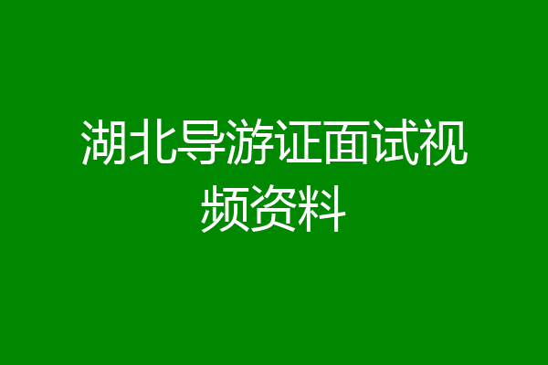 湖北导游证面试视频资料