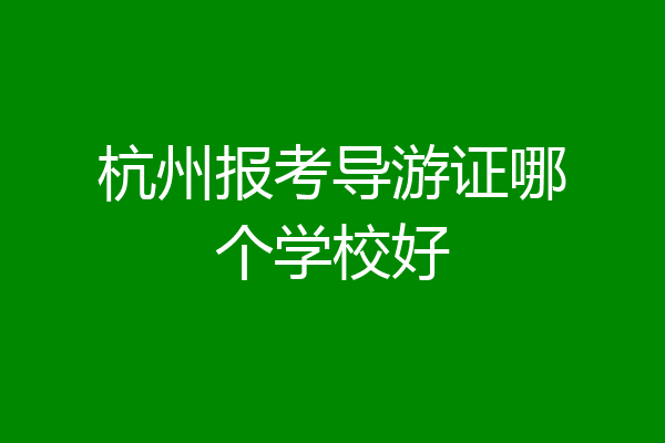 杭州报考导游证哪个学校好