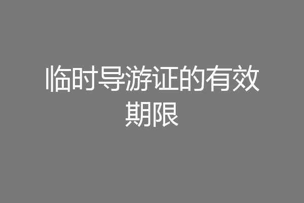 临时导游证的有效期限