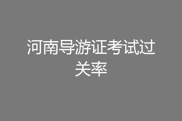 河南导游证考试过关率