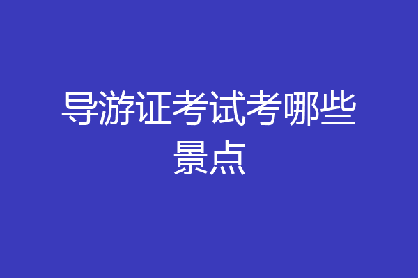 导游证考试考哪些景点