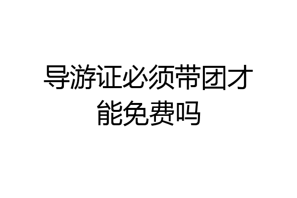 导游证必须带团才能免费吗