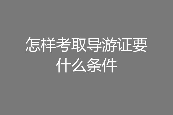 怎样考取导游证要什么条件
