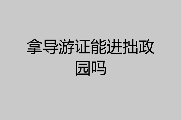 拿导游证能进拙政园吗