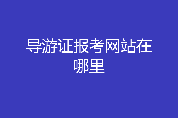 导游证报考网站在哪里