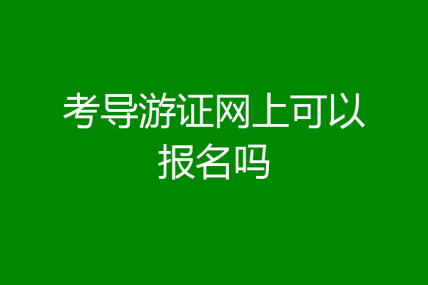 考导游证网上可以报名吗