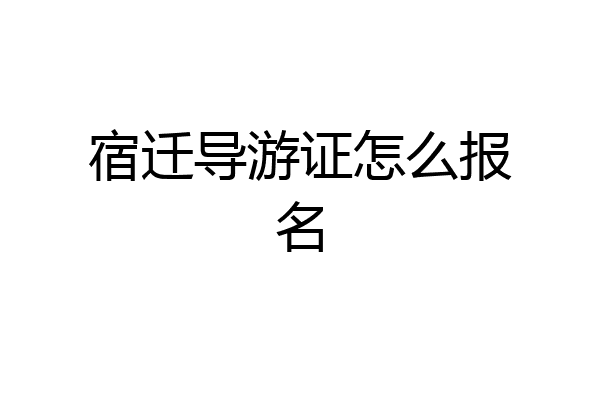 宿迁导游证怎么报名