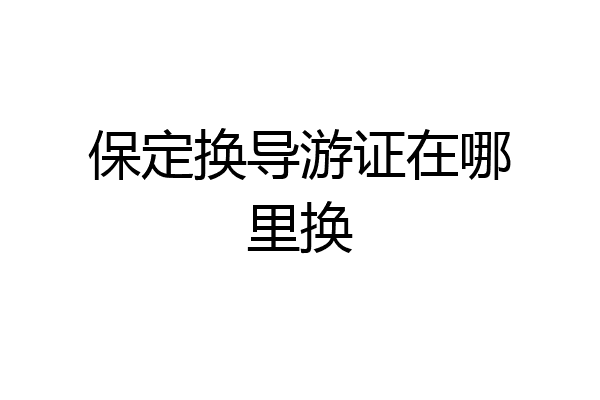 保定换导游证在哪里换