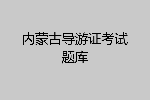 内蒙古导游证考试题库
