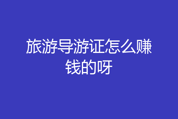 旅游导游证怎么赚钱的呀