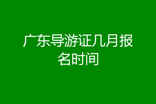 广东导游证几月报名时间