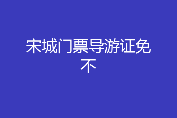 宋城门票导游证免不