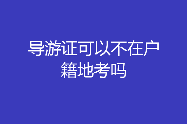 导游证可以不在户籍地考吗