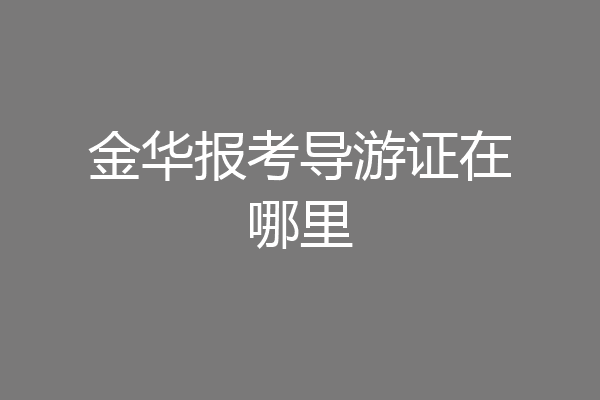 金华报考导游证在哪里