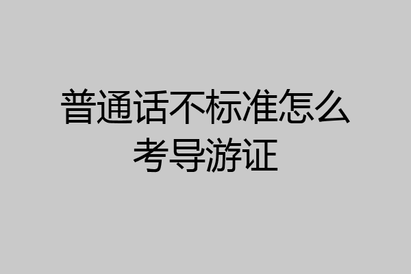 普通话不标准怎么考导游证
