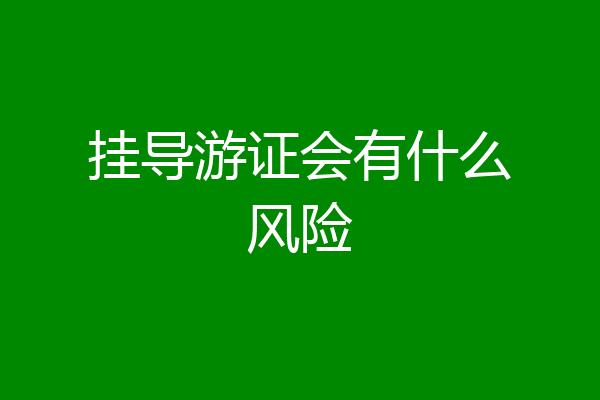 挂导游证会有什么风险