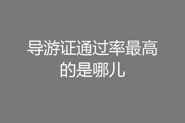 导游证通过率最高的是哪儿