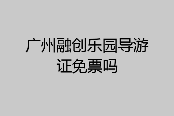 广州融创乐园导游证免票吗