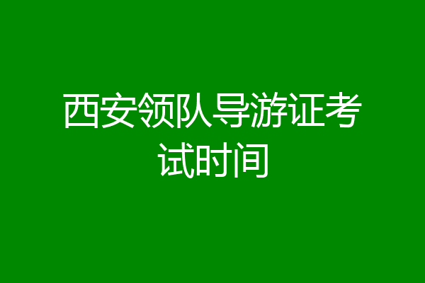 西安领队导游证考试时间