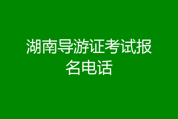 湖南导游证考试报名电话