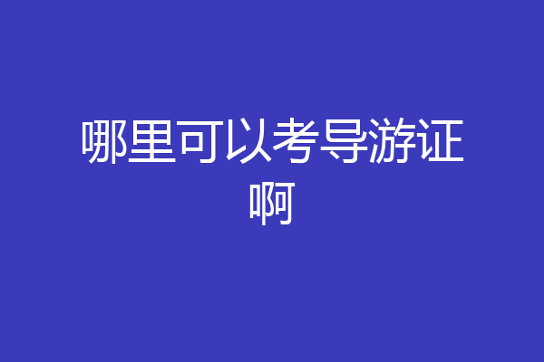 哪里可以考导游证啊