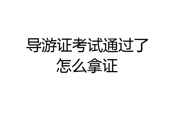 导游证考试通过了怎么拿证