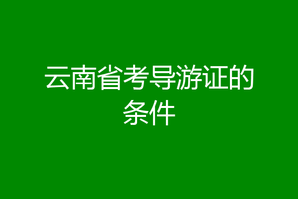 云南省考导游证的条件