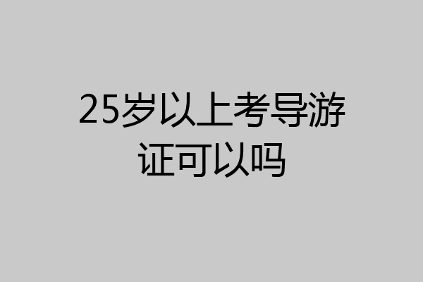 25岁以上考导游证可以吗