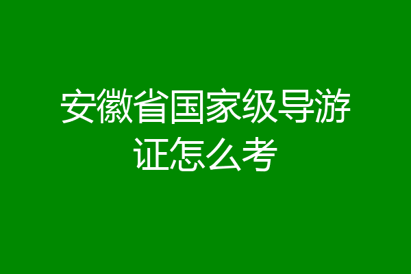 安徽省国家级导游证怎么考