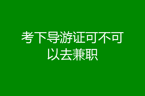考下导游证可不可以去兼职
