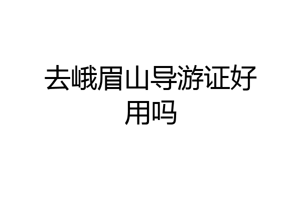 去峨眉山导游证好用吗
